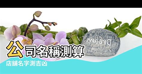 公司行號名稱吉凶|公司名稱測吉凶，店舖名字測吉凶，免費公司測名，公。